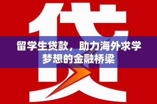 通渭留学生贷款，助力海外求学梦想的金融桥梁