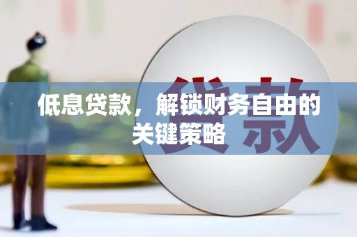 滑县低息贷款，解锁财务自由的关键策略