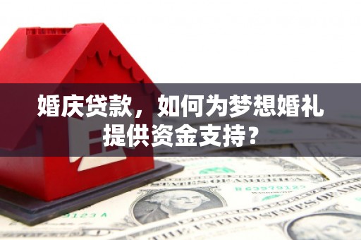 班戈婚庆贷款，如何为梦想婚礼提供资金支持？