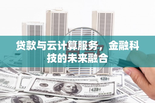 布拖贷款与云计算服务，金融科技的未来融合