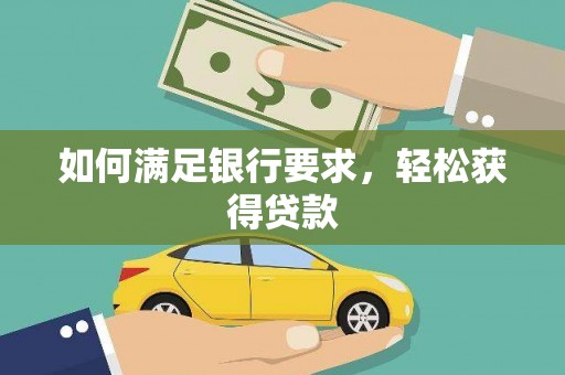 齐齐哈尔如何满足银行要求，轻松获得贷款