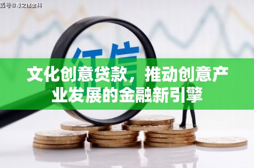 海北文化创意贷款，推动创意产业发展的金融新引擎