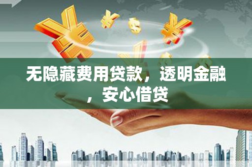 松滋无隐藏费用贷款，透明金融，安心借贷