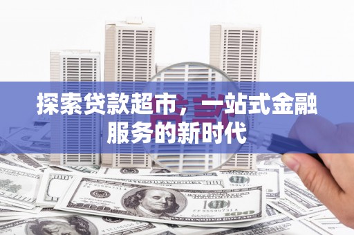 吉水探索贷款超市，一站式金融服务的新时代