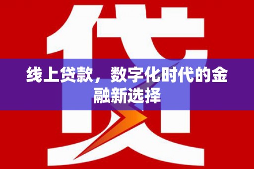绩溪线上贷款，数字化时代的金融新选择