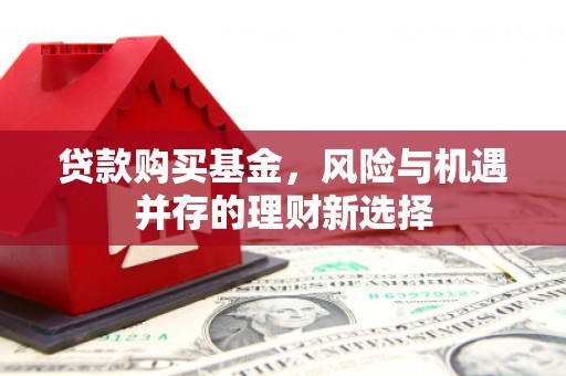 承德贷款购买基金，风险与机遇并存的理财新选择