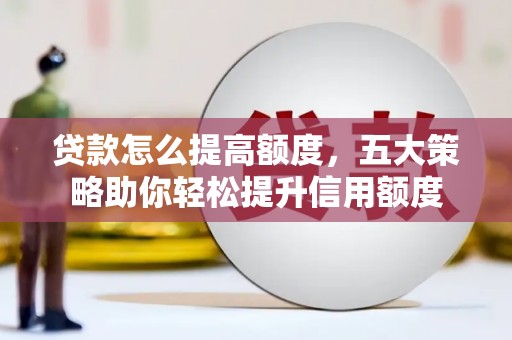 化州贷款怎么提高额度，五大策略助你轻松提升信用额度
