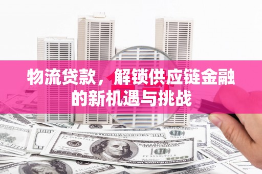 左权物流贷款，解锁供应链金融的新机遇与挑战