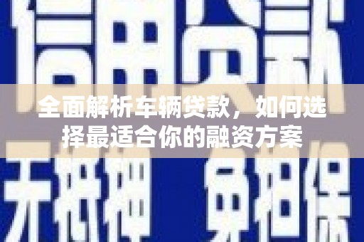 竹北全面解析车辆贷款，如何选择最适合你的融资方案