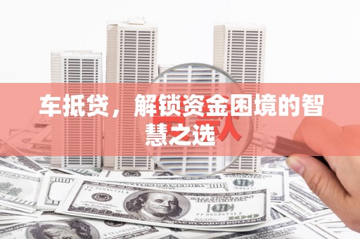 安远车抵贷，解锁资金困境的智慧之选