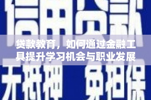 广饶贷款教育，如何通过金融工具提升学习机会与职业发展