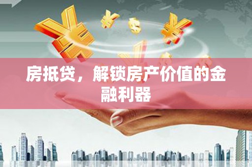 头屋房抵贷，解锁房产价值的金融利器
