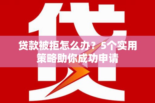 射阳贷款被拒怎么办？5个实用策略助你成功申请