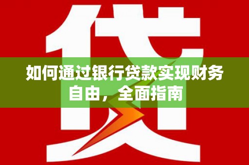 梅州如何通过银行贷款实现财务自由，全面指南