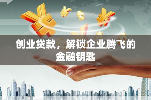 江山创业贷款，解锁企业腾飞的金融钥匙