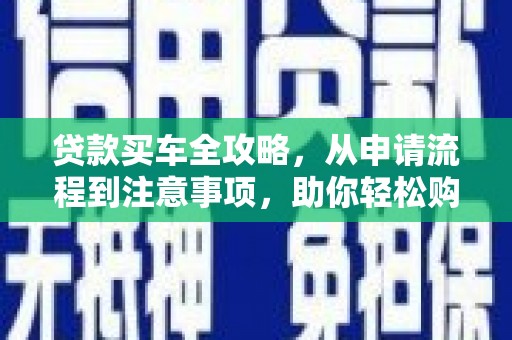 临县贷款买车全攻略，从申请流程到注意事项，助你轻松购车