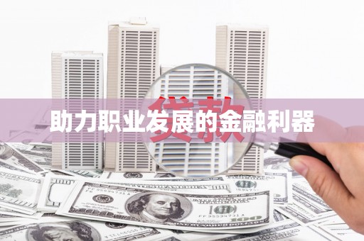 唐县助力职业发展的金融利器