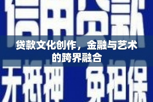沈河贷款文化创作，金融与艺术的跨界融合