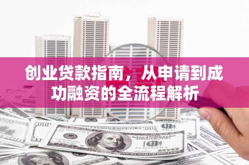 正宁创业贷款指南，从申请到成功融资的全流程解析