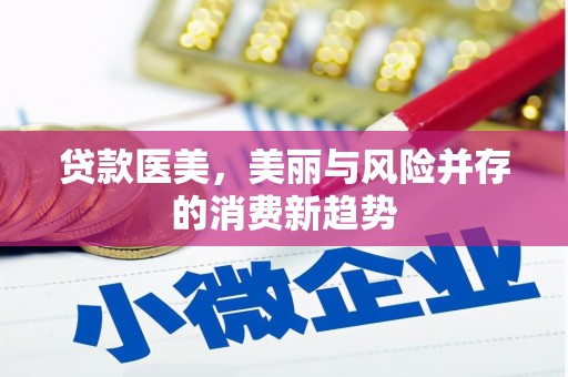 巧家贷款医美，美丽与风险并存的消费新趋势